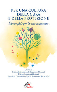 Per una cultura della cura e della protezione. Nuove sfide per la vita consacrata - Unione Internazionale delle Superiore Generali, Unione dei Superiori Generali, Pontificia Commissione per la Protezione dei Minor