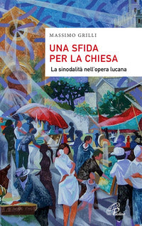 Una sfida per la Chiesa. La sinodalità nell'opera lucana - Massimo Grilli
