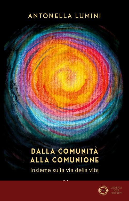Dalla comunità alla comunione. Insieme sulla via della vita - Antonella Lumini