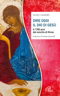Dire oggi il Dio di Gesù. A 1700 anni dal concilio di Nicea - Luigi Sandri