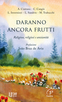 Daranno ancora frutti. Religiose, religiosi e anzianità - Azia Ciairano, Caterina Cangià, L. Invernizzi