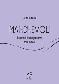Manchevoli. Storie di incompiutezza nella Bibbia - Alice Bianchi