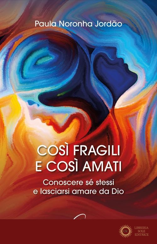 Così fragili e così amati. Conoscere sé stessi e lasciarsi amare da Dio - Paula Noronha Jordão