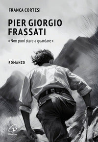 Pier Giorgio Frassati. «Non puoi stare a guardare» - Franca Cortesi