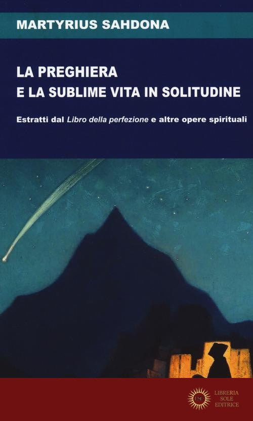La preghiera e la sublime vita in solitudine. Estratti dal «Libro della perfezione» e altre opere spirituali - Martirio Sahdona