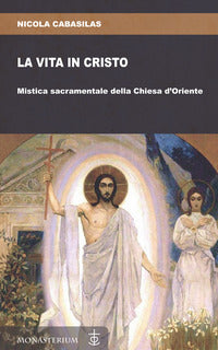 La vita in Cristo. Mistica sacramentale della Chiesa d'Oriente - Nicola Cabasilas