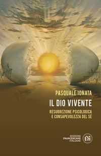 Il Dio vivente. Resurrezione psicologica e consapevolezza del Sé - Pasquale Ionata