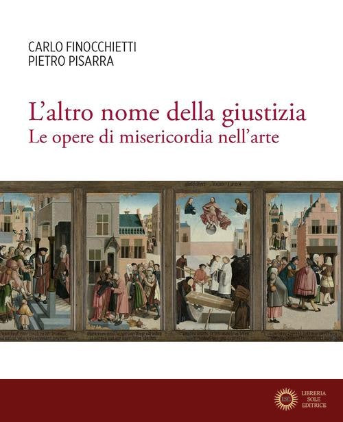 L'altro nome della giustizia. Le opere di misericordia nell'arte - Carlo Finocchietti, Pietro Pisarra