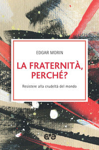La fraternità, perché? Resistere alla crudeltà del mondo - Edgar Morin