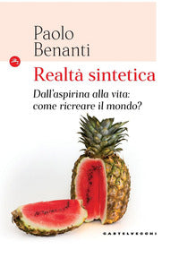 Realtà sintetica. Dall'aspirina alla vita: come ricreare il mondo? - Paolo Benanti