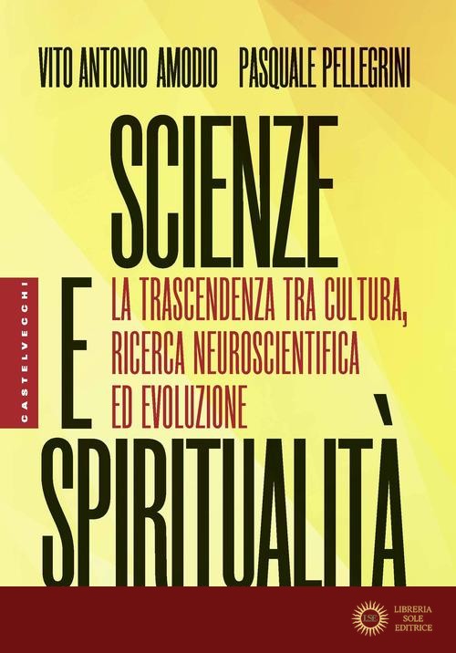 Scienze e spiritualità. La trascendenza tra cultura, ricerca neuroscientifica ed evoluzione - Vito Antonio Amodio, Pasquale Pellegrini