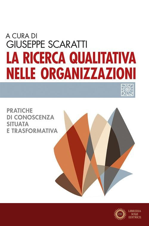 La ricerca qualitativa nelle organizzazioni. Pratiche di conoscenza situata e trasformativa - G. Scaratti