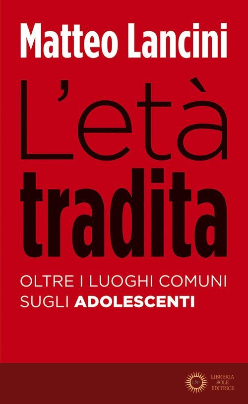 L'età tradita. Oltre i luoghi comuni sugli adolescenti - Matteo Lancini
