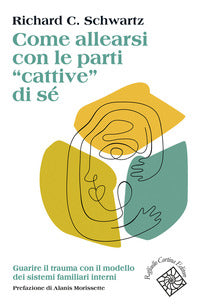 Come allearsi con le parti «cattive» di sé. Guarire il trauma con il modello dei sistemi familiari interni - Richard C. Schwartz