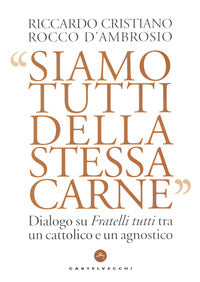 Siamo tutti della stessa carne. Dialogo su Fratelli tutti tra un cattolico e un agnostico - Riccardo Cristiano, Rocco D'Ambrosio