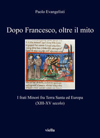 Dopo Francesco, oltre il mito. I frati minori fra Terra Santa ed Europa (XIII-XV secolo) - Paolo Evangelisti