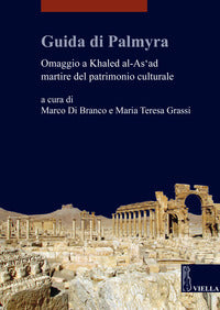 Guida di Palmyra. Omaggio a Khaled al-As'ad martire del patrimonio culturale - M. Di Branco, M. T. Grassi