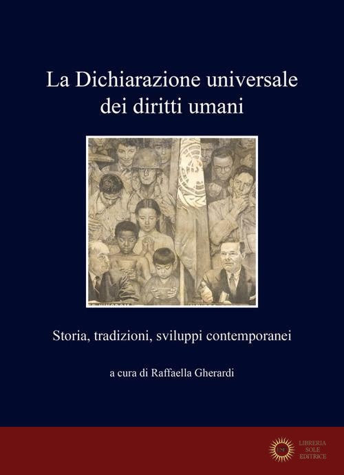 La Dichiarazione universale dei diritti umani. Storia, tradizioni, sviluppi contemporanei - R. Gherardi
