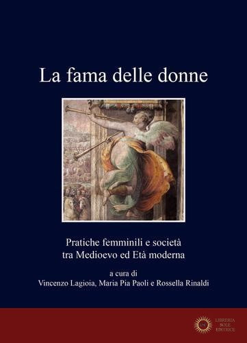 La fama delle donne. Pratiche femminili e società tra Medioevo ed Età moderna - V. Lagioia, M. P. Paoli, R. Rinaldi