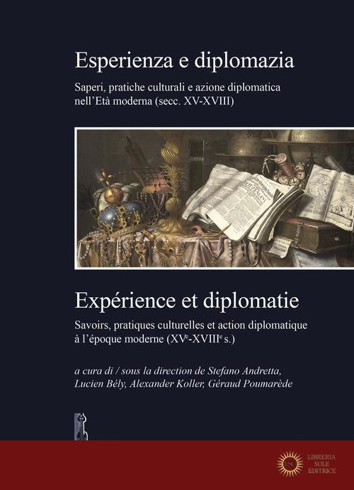 Esperienza e diplomazia. Saperi, pratiche culturali e azione diplomatica nell'Età moderna (secc. XV-XVIII)-Savoirs, pratiques culturelles et action diplomatique à l' - S. Andretta, A. Koller, G. Poumarède