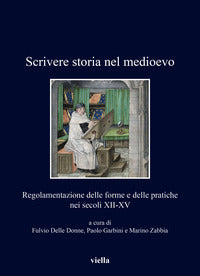 Scrivere storia nel medioevo. Regolamentazione delle forme e delle pratiche nei secoli XII-XV - F. Delle Donne, P. Garbini, M. Zabbia