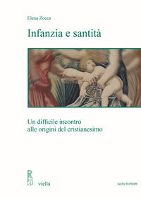 Infanzia e santità. Un difficile incontro alle origini del cristianesimo - Elena Zocca