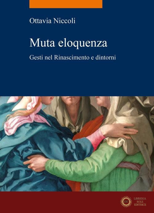 Muta eloquenza. Gesti nel Rinascimento e dintorni - Ottavia Niccoli