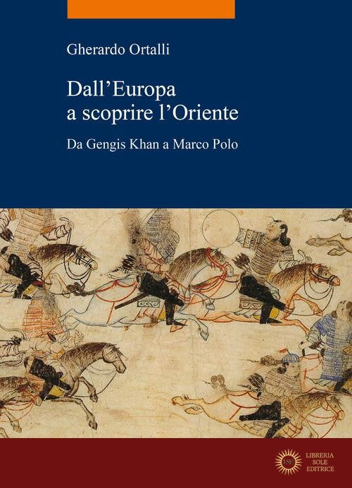 Dall'Europa a scoprire l'Oriente. Da Gengis Khan a Marco Polo - Gherardo Ortalli