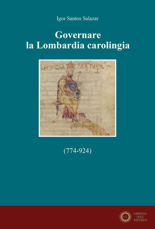 Governare la Lombardia carolingia (774-924) - Igor Santos Salazar