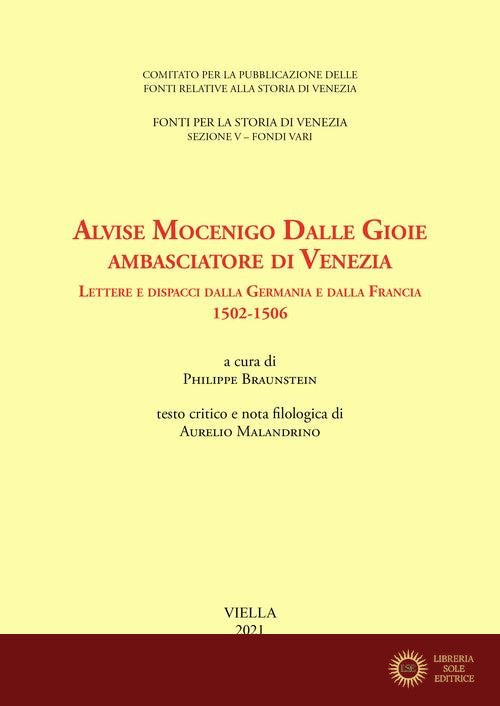 Alvise Mocenigo Dalle Gioie ambasciatore di Venezia. Lettere e dispacci dalla Germania e dalla Francia 1502-1506. Ediz. italiana e francese - P. Braunstein