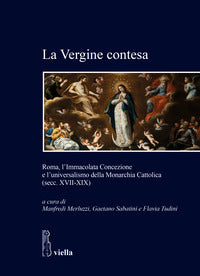 La Vergine contesa. Roma, l'Immacolata Concezione e l'universalismo della Monarchia Cattolica (secc. XVII-XIX) - M. Merluzzi, G. Sabatini, F. Tudini