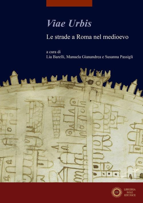 Viae urbis. Le strade a Roma nel medioevo - L. Barelli, M. Gianandrea, S. Passigli