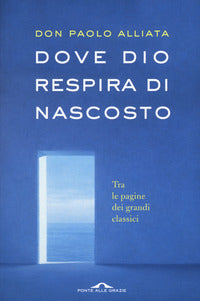 Dove Dio respira di nascosto. Tra le pagine dei grandi classici - Paolo Alliata