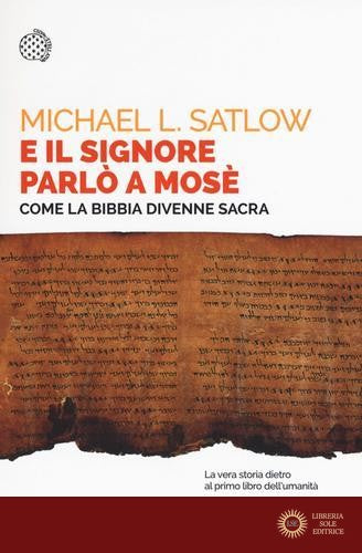 E il Signore parlò a Mosè. Come la Bibbia divenne sacra - Michael L. Satlow