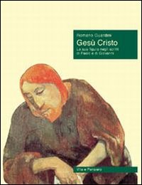 Gesù Cristo. La sua figura negli scritti di Paolo e di Giovanni - Romano Guardini
