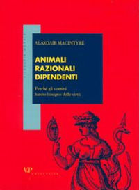 Animali razionali dipendenti. Perché gli uomini hanno bisogno delle virtù - Alasdair MacIntyre