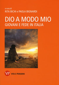 Dio a modo mio. Giovani e fede in Italia - R. Bichi, P. Bignardi