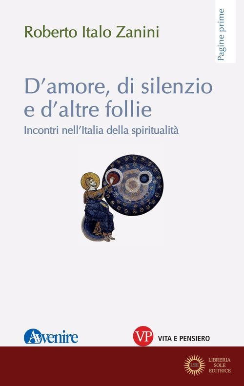 D'amore, di silenzio e d'altre follie. Incontri nell'Italia della spiritualità - Roberto Italo Zanini