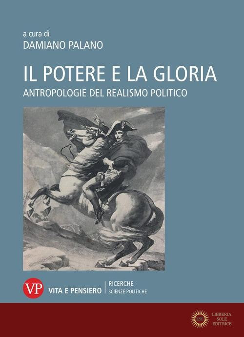 Il potere e la gloria. Antropologie del realismo politico - D. Palano