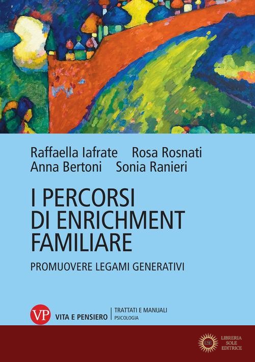 I percorsi di enrichment familiare. Promuovere legami generativi - Anna Bertoni, Raffaella Iafrate, Rosa Rosnati