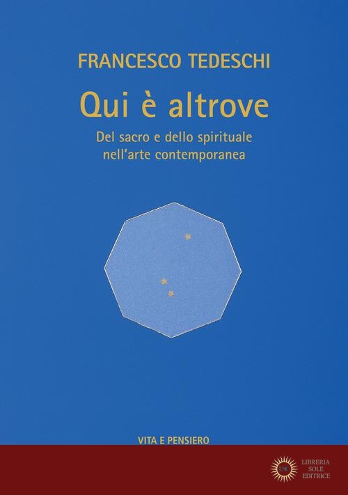 Qui è altrove. Del sacro e dello spirituale nell'arte contemporanea. Ediz. a colori - Francesco Tedeschi