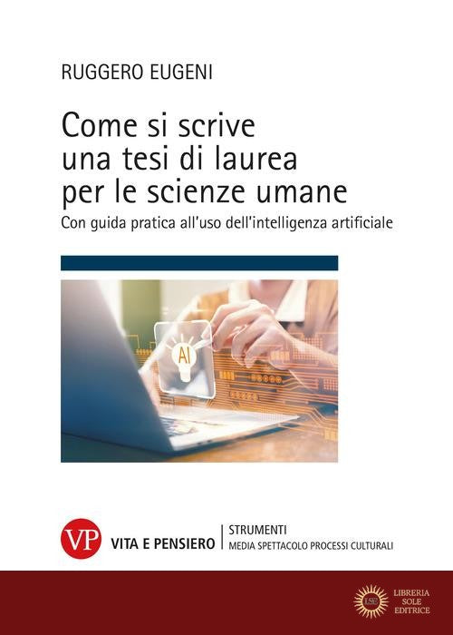 Come si scrive una tesi di laurea per le scienze umane. Con guida pratica all'uso dell'intelligenza artificiale - Ruggero Eugeni