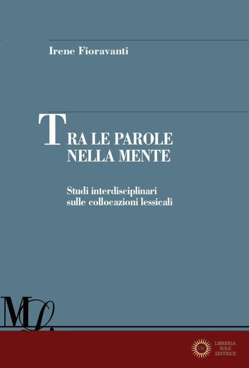 Tra le parole nella mente. Studi interdisciplinari sulle collocazioni lessicali - Irene Fioravanti