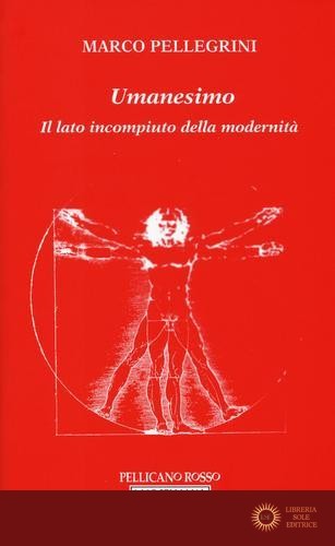 Umanesimo. Il lato incompiuto della modernità - Marco Pellegrini