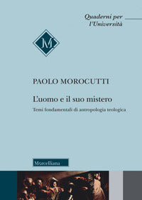 L'uomo e il suo mistero. Temi fondamentali di antropologia teologica - Paolo Morocutti
