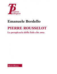 Pierre Rousselot. La perspicacia della fede che ama - Emanuele Bordello