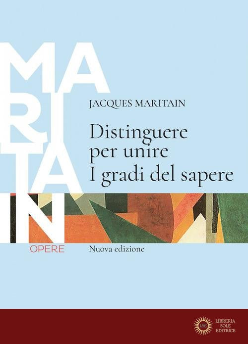 Distinguere per unire. I gradi del sapere. Nuova ediz. - Jacques Maritain