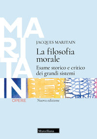La filosofia morale. Esame storico e critico dei grandi sistemi. Nuova ediz. - Jacques Maritain