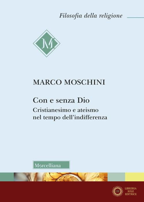 Con e senza Dio. Cristianesimo e ateismo nel tempo dell'indifferenza - Marco Moschini