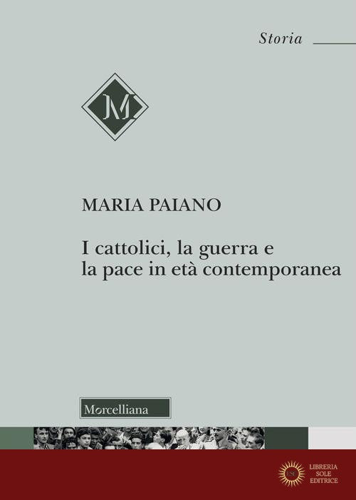 I cattolici, la guerra e la pace in età contemporanea - Maria Antonia Paiano